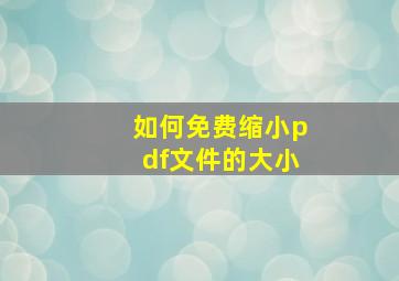 如何免费缩小pdf文件的大小