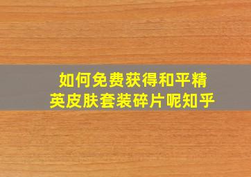 如何免费获得和平精英皮肤套装碎片呢知乎