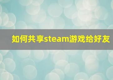 如何共享steam游戏给好友