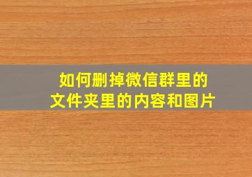 如何删掉微信群里的文件夹里的内容和图片