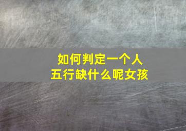 如何判定一个人五行缺什么呢女孩