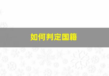 如何判定国籍