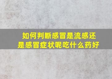 如何判断感冒是流感还是感冒症状呢吃什么药好