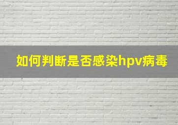 如何判断是否感染hpv病毒