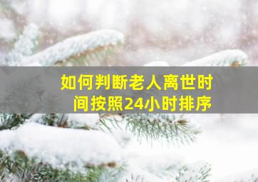 如何判断老人离世时间按照24小时排序