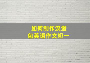 如何制作汉堡包英语作文初一