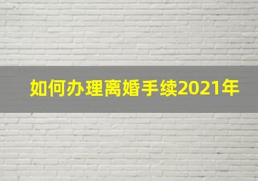 如何办理离婚手续2021年