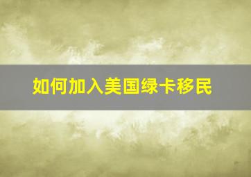 如何加入美国绿卡移民