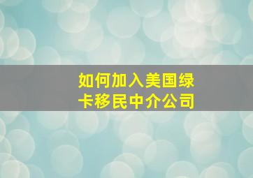 如何加入美国绿卡移民中介公司