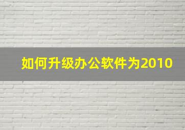 如何升级办公软件为2010