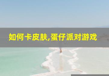 如何卡皮肤,蛋仔派对游戏