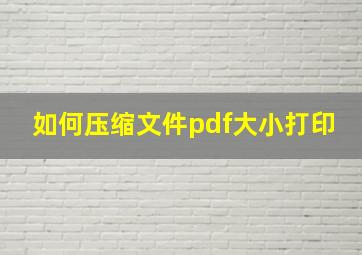 如何压缩文件pdf大小打印