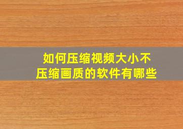 如何压缩视频大小不压缩画质的软件有哪些