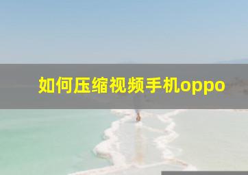 如何压缩视频手机oppo