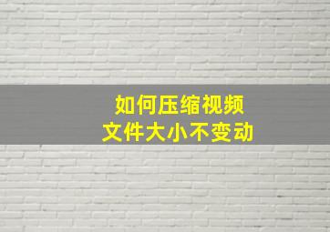 如何压缩视频文件大小不变动