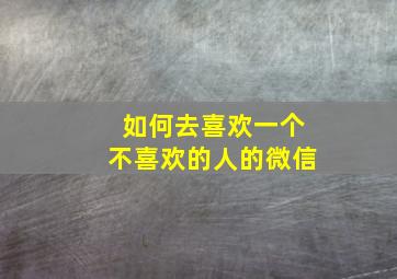 如何去喜欢一个不喜欢的人的微信