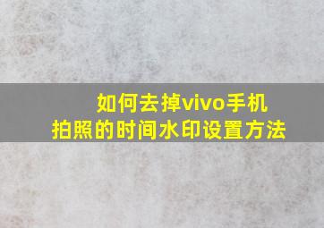 如何去掉vivo手机拍照的时间水印设置方法