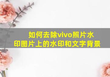 如何去除vivo照片水印图片上的水印和文字背景