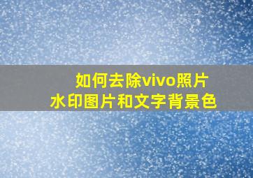 如何去除vivo照片水印图片和文字背景色