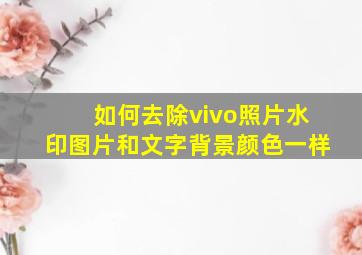 如何去除vivo照片水印图片和文字背景颜色一样