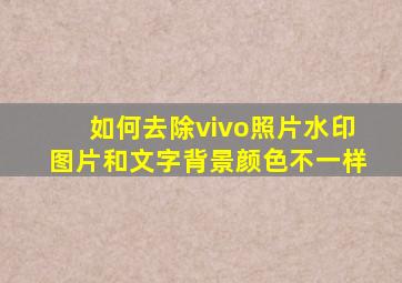 如何去除vivo照片水印图片和文字背景颜色不一样