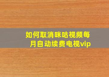 如何取消咪咕视频每月自动续费电视vip