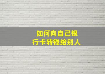 如何向自己银行卡转钱给别人