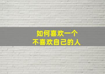 如何喜欢一个不喜欢自己的人