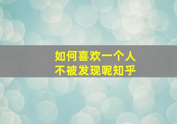 如何喜欢一个人不被发现呢知乎