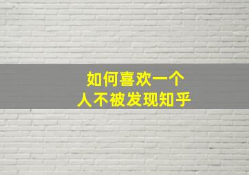 如何喜欢一个人不被发现知乎