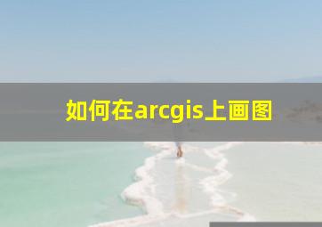 如何在arcgis上画图