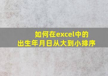 如何在excel中的出生年月日从大到小排序