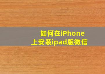 如何在iPhone上安装ipad版微信