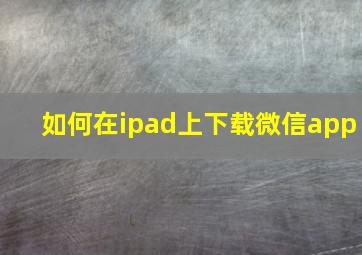 如何在ipad上下载微信app