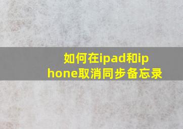 如何在ipad和iphone取消同步备忘录