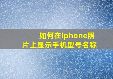 如何在iphone照片上显示手机型号名称