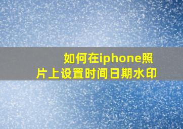 如何在iphone照片上设置时间日期水印