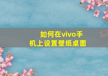 如何在vivo手机上设置壁纸桌面