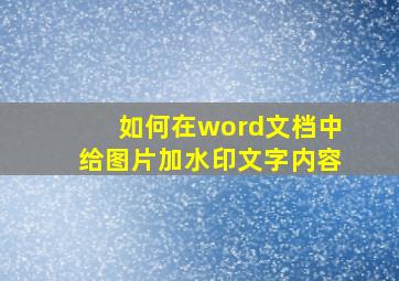 如何在word文档中给图片加水印文字内容