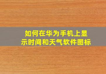 如何在华为手机上显示时间和天气软件图标