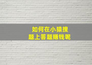 如何在小猿搜题上答题赚钱呢