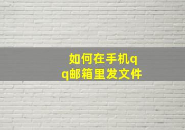 如何在手机qq邮箱里发文件