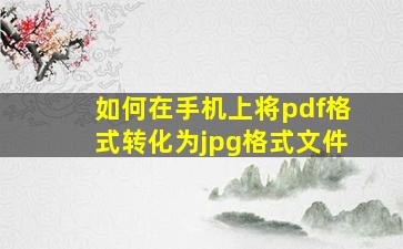 如何在手机上将pdf格式转化为jpg格式文件