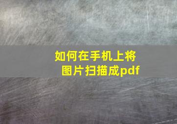 如何在手机上将图片扫描成pdf