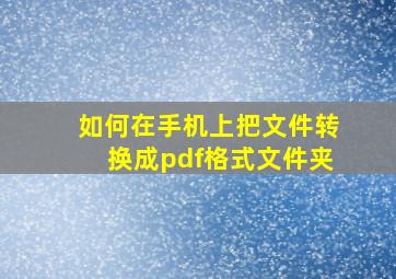 如何在手机上把文件转换成pdf格式文件夹