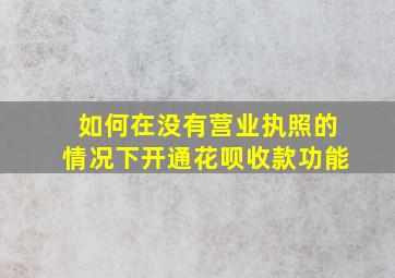 如何在没有营业执照的情况下开通花呗收款功能