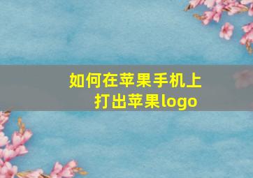 如何在苹果手机上打出苹果logo