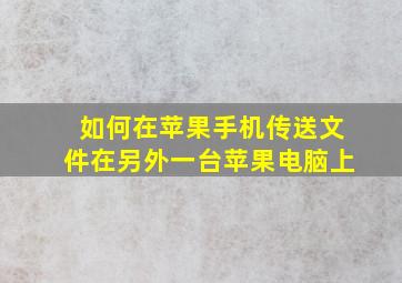 如何在苹果手机传送文件在另外一台苹果电脑上