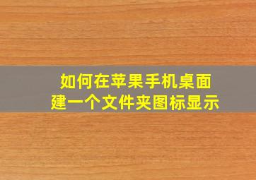 如何在苹果手机桌面建一个文件夹图标显示