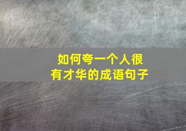 如何夸一个人很有才华的成语句子